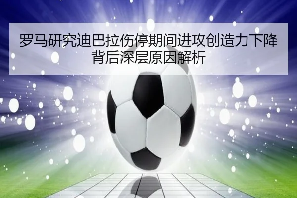 罗马研究迪巴拉伤停期间进攻创造力下降背后深层原因解析