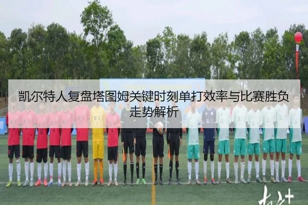 凯尔特人复盘塔图姆关键时刻单打效率与比赛胜负走势解析