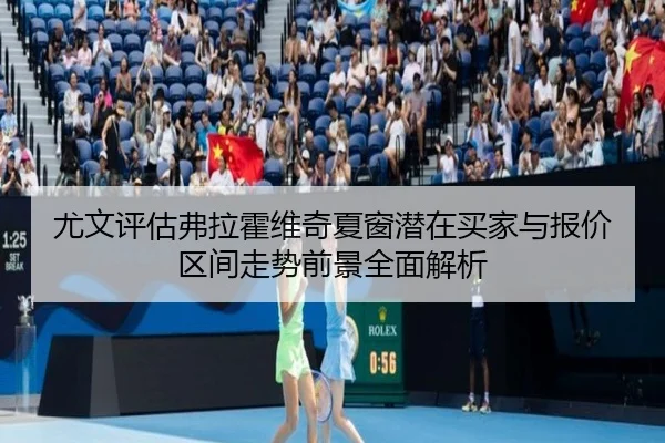 尤文评估弗拉霍维奇夏窗潜在买家与报价区间走势前景全面解析